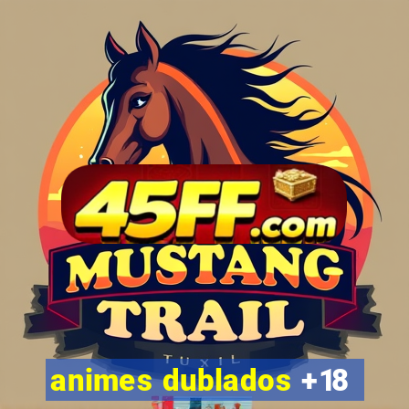 animes dublados +18